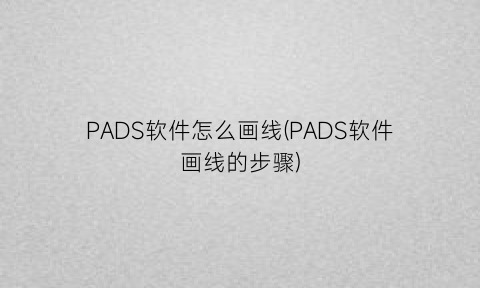 “PADS软件怎么画线(PADS软件画线的步骤)