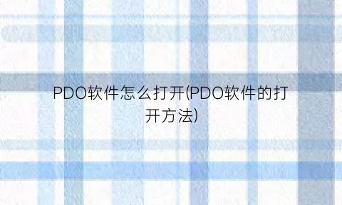 PDO软件怎么打开(PDO软件的打开方法)