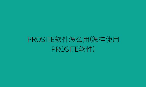 PROSITE软件怎么用(怎样使用PROSITE软件)