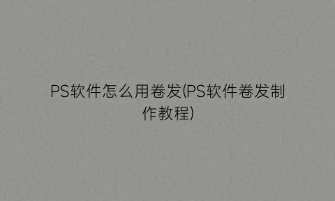 “PS软件怎么用卷发(PS软件卷发制作教程)