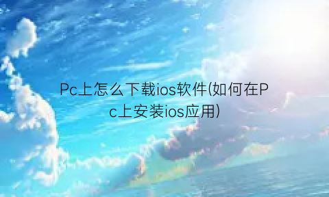 Pc上怎么下载ios软件(如何在Pc上安装ios应用)