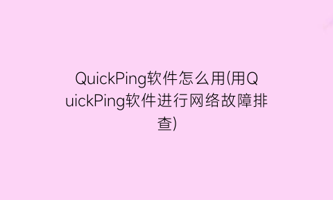QuickPing软件怎么用(用QuickPing软件进行网络故障排查)