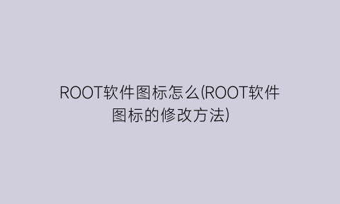 ROOT软件图标怎么(ROOT软件图标的修改方法)