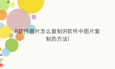 R软件图片怎么复制(R软件中图片复制的方法)