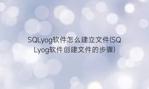 SQLyog软件怎么建立文件(SQLyog软件创建文件的步骤)