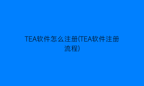 TEA软件怎么注册(TEA软件注册流程)