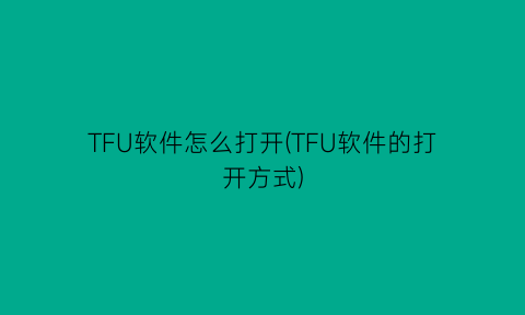 TFU软件怎么打开(TFU软件的打开方式)