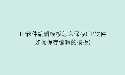 TP软件编辑模板怎么保存(TP软件如何保存编辑的模板)