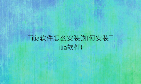 “Tilia软件怎么安装(如何安装Tilia软件)