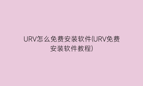 URV怎么免费安装软件(URV免费安装软件教程)