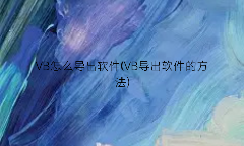 “VB怎么导出软件(VB导出软件的方法)