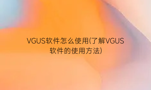 VGUS软件怎么使用(了解VGUS软件的使用方法)