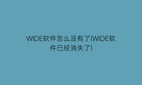 WIDE软件怎么没有了(WIDE软件已经消失了)