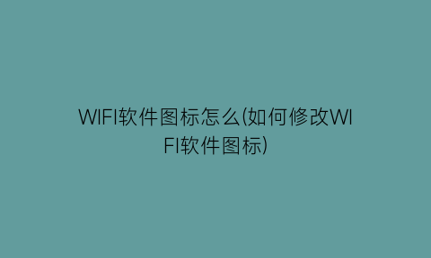 WIFI软件图标怎么(如何修改WIFI软件图标)