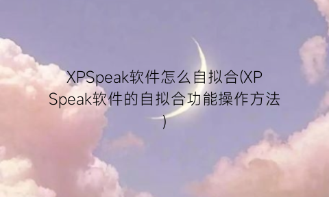 XPSpeak软件怎么自拟合(XPSpeak软件的自拟合功能操作方法)