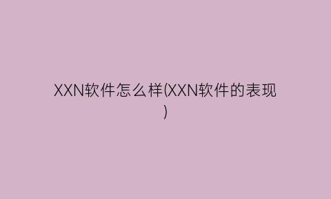 XXN软件怎么样(XXN软件的表现)