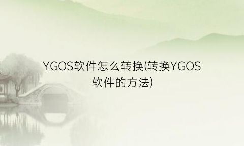 YGOS软件怎么转换(转换YGOS软件的方法)