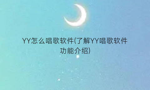 “YY怎么唱歌软件(了解YY唱歌软件功能介绍)