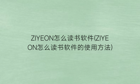 “ZIYEON怎么读书软件(ZIYEON怎么读书软件的使用方法)