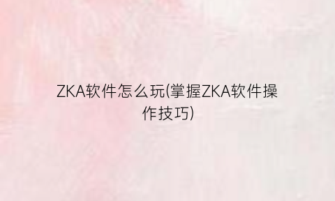 “ZKA软件怎么玩(掌握ZKA软件操作技巧)