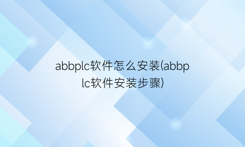 abbplc软件怎么安装(abbplc软件安装步骤)
