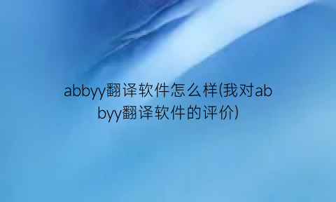 abbyy翻译软件怎么样(我对abbyy翻译软件的评价)