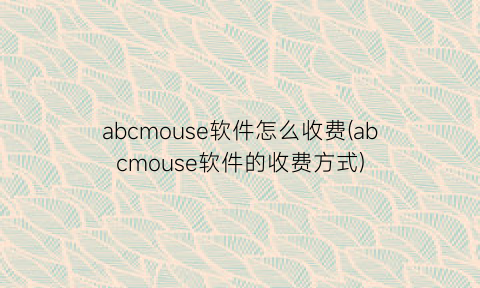 abcmouse软件怎么收费(abcmouse软件的收费方式)