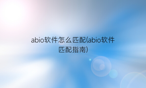 abio软件怎么匹配(abio软件匹配指南)
