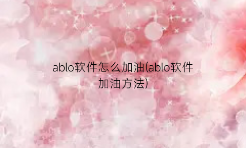 ablo软件怎么加油(ablo软件加油方法)