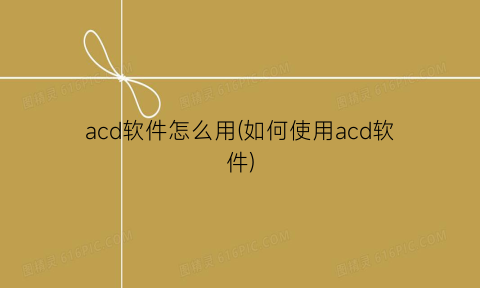 acd软件怎么用(如何使用acd软件)