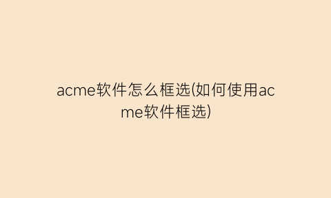 acme软件怎么框选(如何使用acme软件框选)