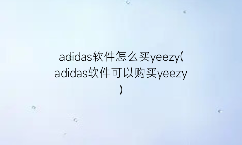 adidas软件怎么买yeezy(adidas软件可以购买yeezy)
