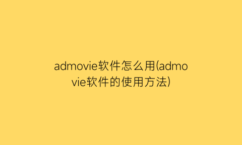 admovie软件怎么用(admovie软件的使用方法)