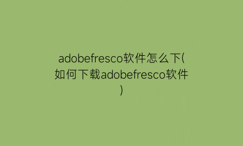 adobefresco软件怎么下(如何下载adobefresco软件)