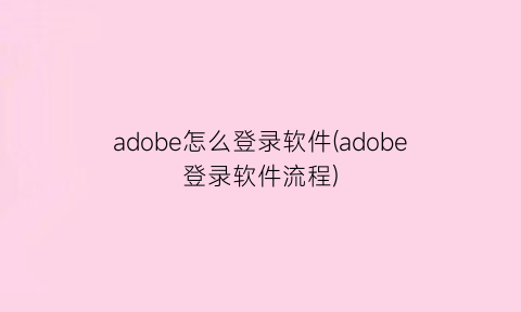 “adobe怎么登录软件(adobe登录软件流程)