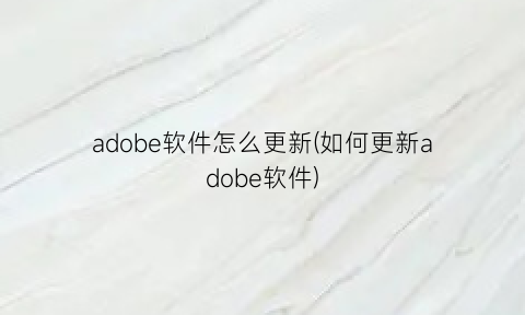 adobe软件怎么更新(如何更新adobe软件)