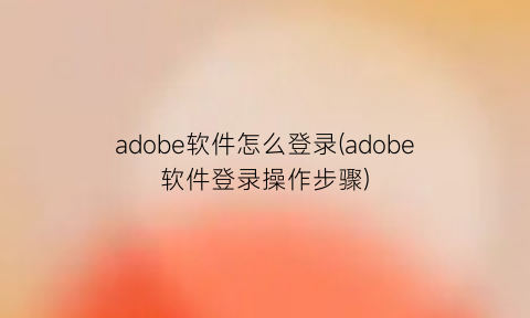 “adobe软件怎么登录(adobe软件登录操作步骤)