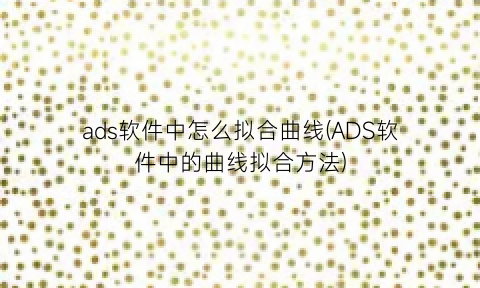 ads软件中怎么拟合曲线(ADS软件中的曲线拟合方法)