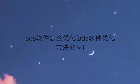 ads软件怎么优化(ads软件优化方法分享)