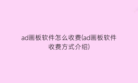 “ad画板软件怎么收费(ad画板软件收费方式介绍)
