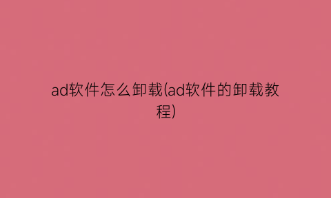 ad软件怎么卸载(ad软件的卸载教程)