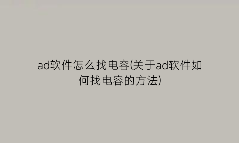 “ad软件怎么找电容(关于ad软件如何找电容的方法)