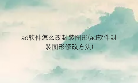 ad软件怎么改封装图形(ad软件封装图形修改方法)