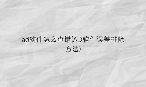 ad软件怎么查错(AD软件误差排除方法)