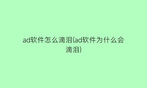 “ad软件怎么滴泪(ad软件为什么会滴泪)