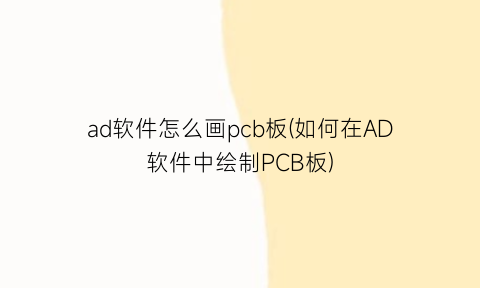 ad软件怎么画pcb板(如何在AD软件中绘制PCB板)