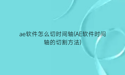 ae软件怎么切时间轴(AE软件时间轴的切割方法)