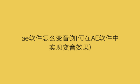 ae软件怎么变音(如何在AE软件中实现变音效果)