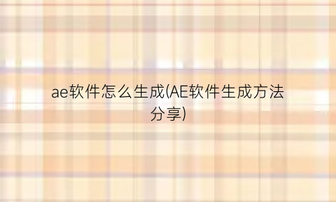 “ae软件怎么生成(AE软件生成方法分享)