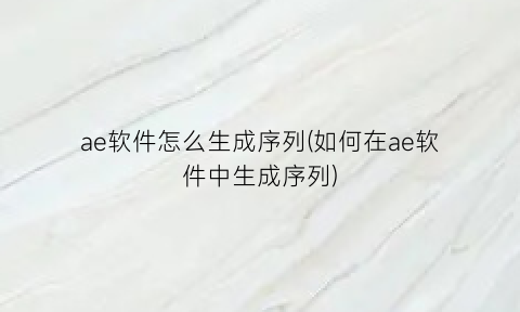 ae软件怎么生成序列(如何在ae软件中生成序列)